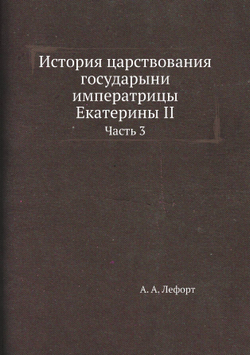 История царствования государыни императрицы Екатерины II. Часть 3 | А. А. Лефорт