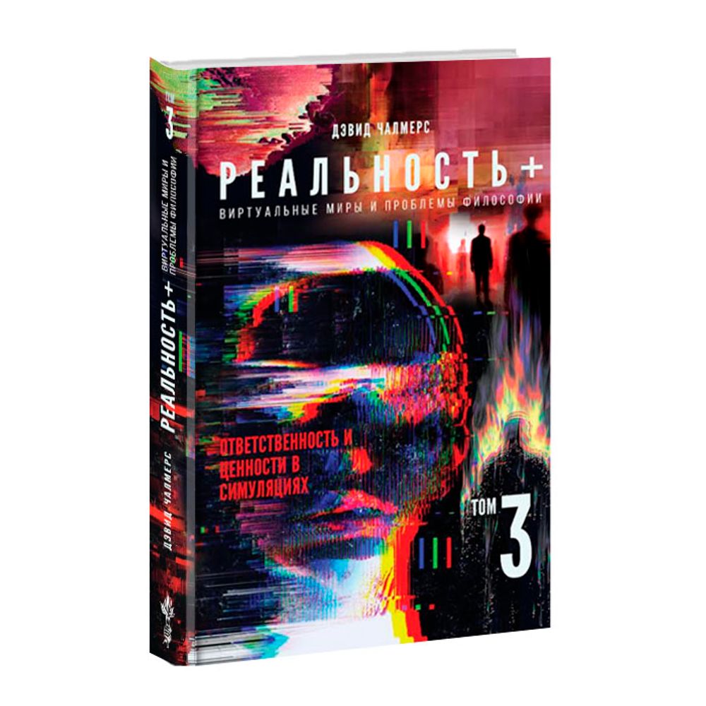 Реальность+. Виртуальные миры и проблемы философии. Том 3. Ответственность и ценности в симуляциях. Дэвид Чалмерс