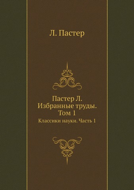 Пастер Л. Избранные труды. Том 1. Классики науки. Часть 1 | Л. Пастер
