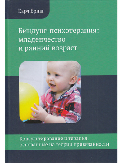 Биндунг-психотерапия: младенчество и ранний возраст. Консультирование и терапия, основанные на теории привязанности