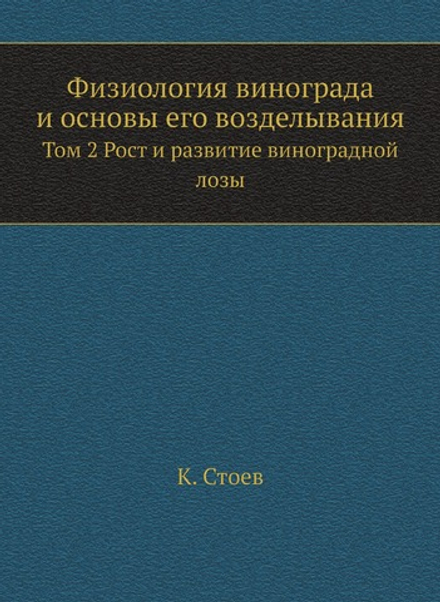 Физиология винограда и основы его возделывания. Том 2 Рост и развитие виноградной лозы | К. Стоев