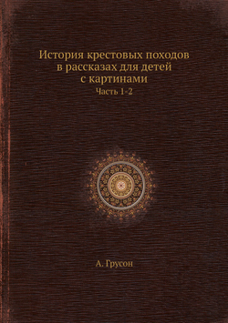История крестовых походов в рассказах для детей с картинами. Часть 1-2 | А. Грусон