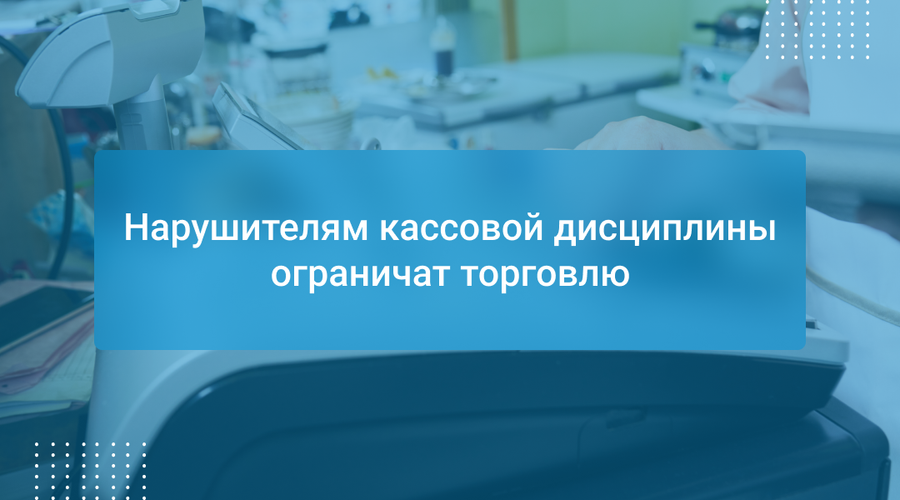 Нарушителям кассовой дисциплины ограничат торговлю