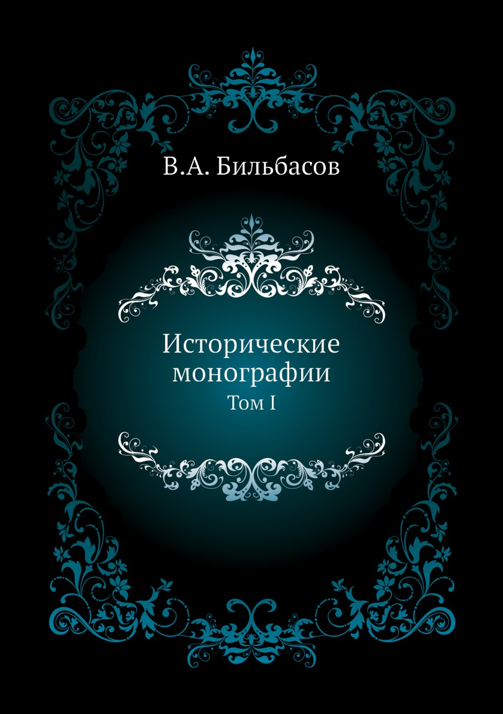 Исторические монографии. Том 1 | В.А. Бильбасов