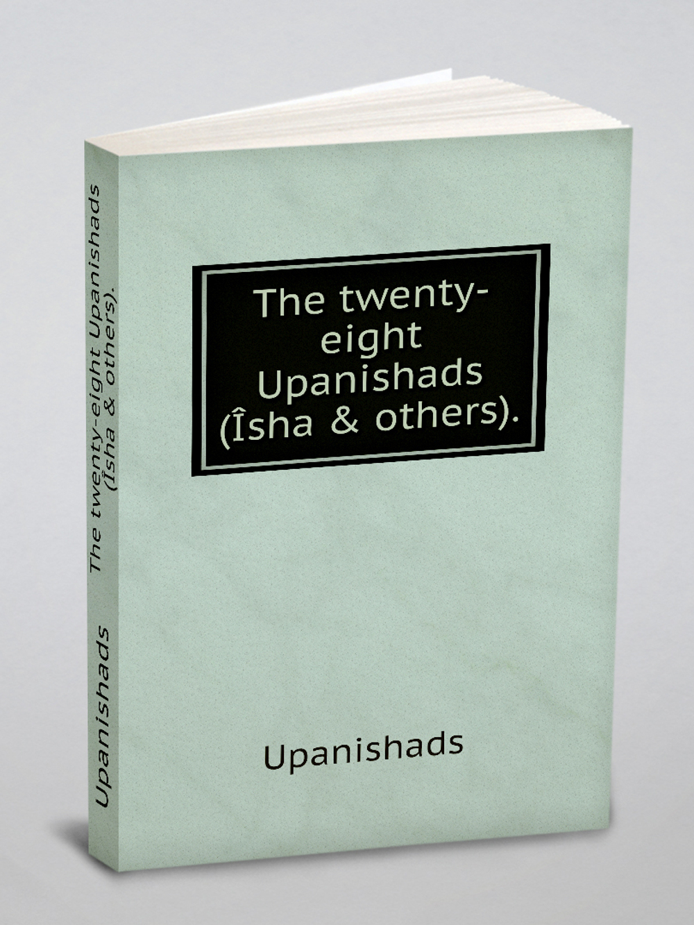 The twenty-eight Upanishads (Îsha & others). | Upanishads