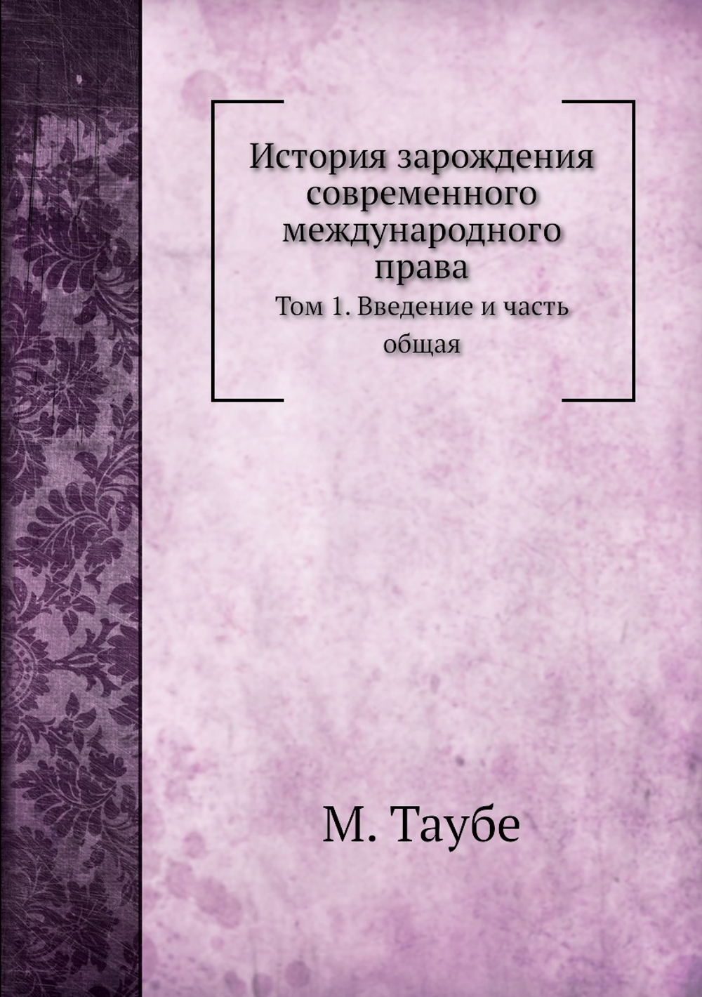 История зарождения современного международного права. Том 1. Введение и часть общая | М. Таубе