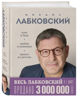 Весь Лабковский в одной книге: Хочу и буду, Люблю и понимаю. Привет из детства