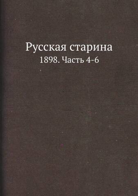 Русская старина. 1898. Часть 4-6 | Нет автора