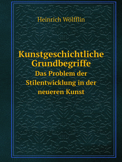Kunstgeschichtliche Grundbegriffe. Das Problem der Stilentwicklung in der neueren Kunst | Heinrich Wölfflin