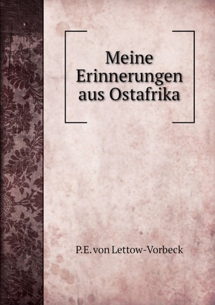 Meine Erinnerungen aus Ostafrika | P.E. von Lettow-Vorbeck