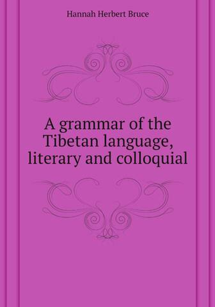 A grammar of the Tibetan language, literary and colloquial | Hannah Herbert Bruce