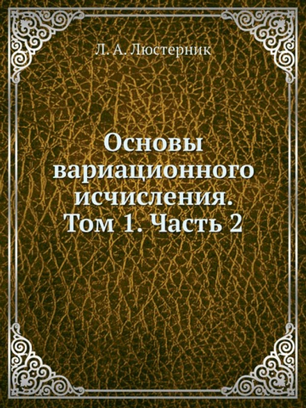 Основы вариационного исчисления. Том 1. Часть 2 | Л. А. Люстерник
