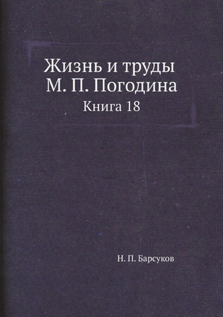 Жизнь и труды М. П. Погодина. Книга 18 | Н. П. Барсуков