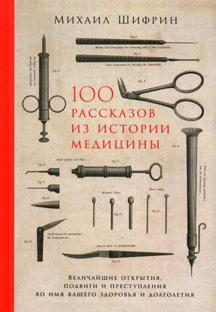 100 рассказов из истории медицины. Величайшие открытия, подвиги и преступления во имя вашего здоровья