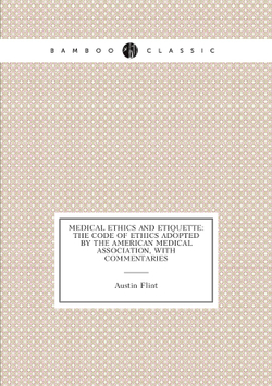 Medical Ethics and Etiquette: The Code of Ethics Adopted by the American Medical Association, with Commentaries | Flint Austin
