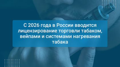 С 2026 года в России вводится лицензирование торговли табаком, вейпами и системами нагревания табака