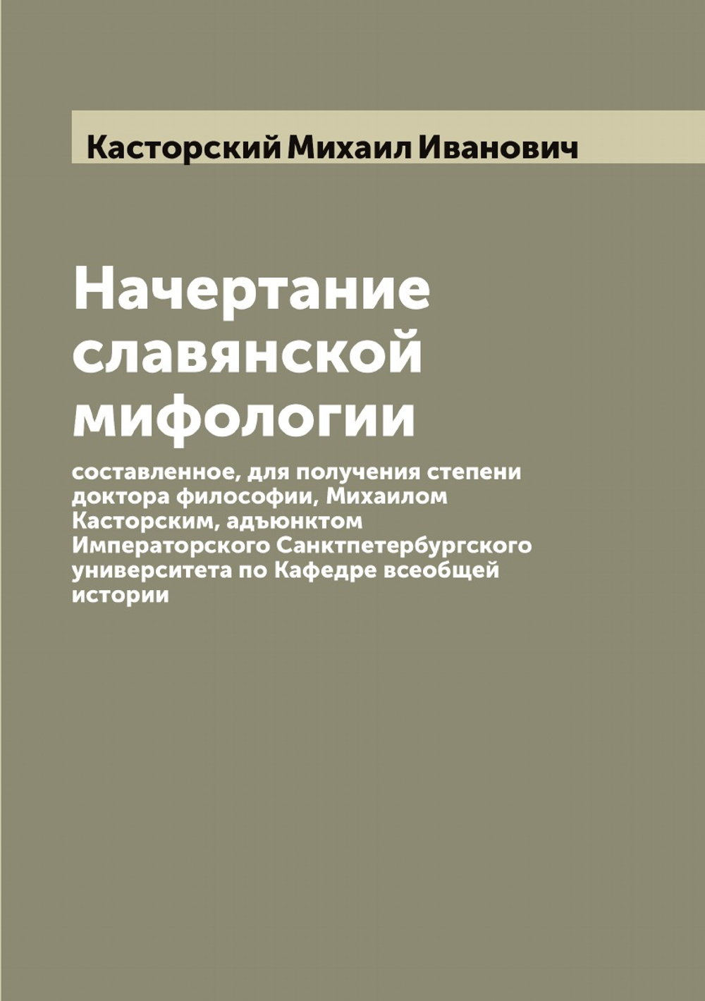 Начертание славянской мифологии, составленное, для получения степени доктора философии, Михаилом Касторским, адъюнктом Императорского Санктпетербургского университета по Кафедре всеобщей истории | Касторский Михаил Иванович