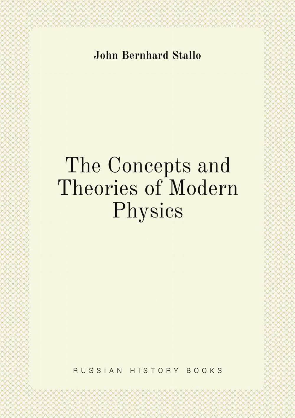 The Concepts and Theories of Modern Physics | John Bernhard Stallo
