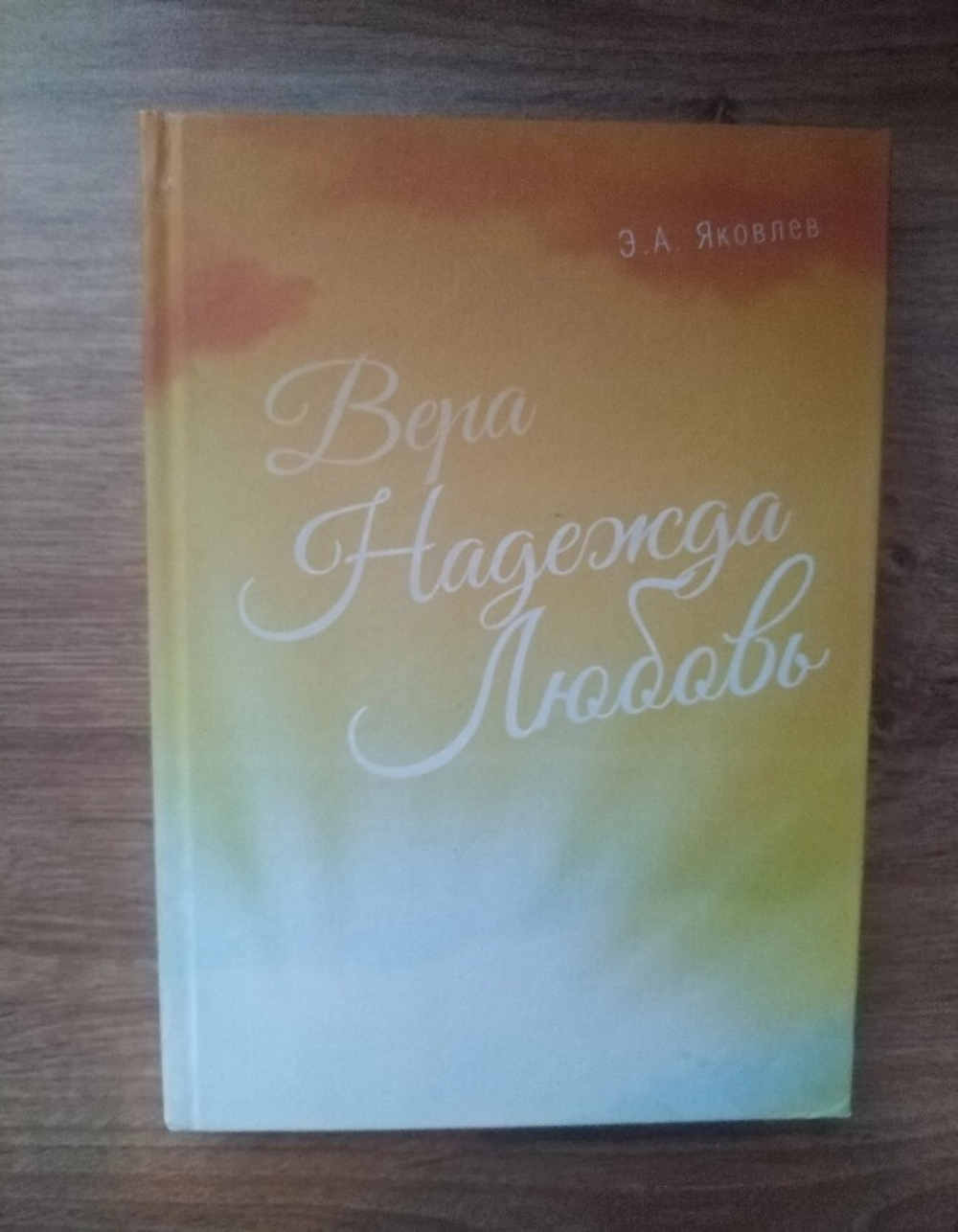 Вера, надежда, любовь.  Сборник стихов. Яковлев Эдуард Андреевич.