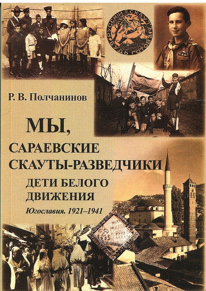 Полчанинов Р.В. Мы, сараевские скауты-разведчики. Югославия. 1921–1941 гг.