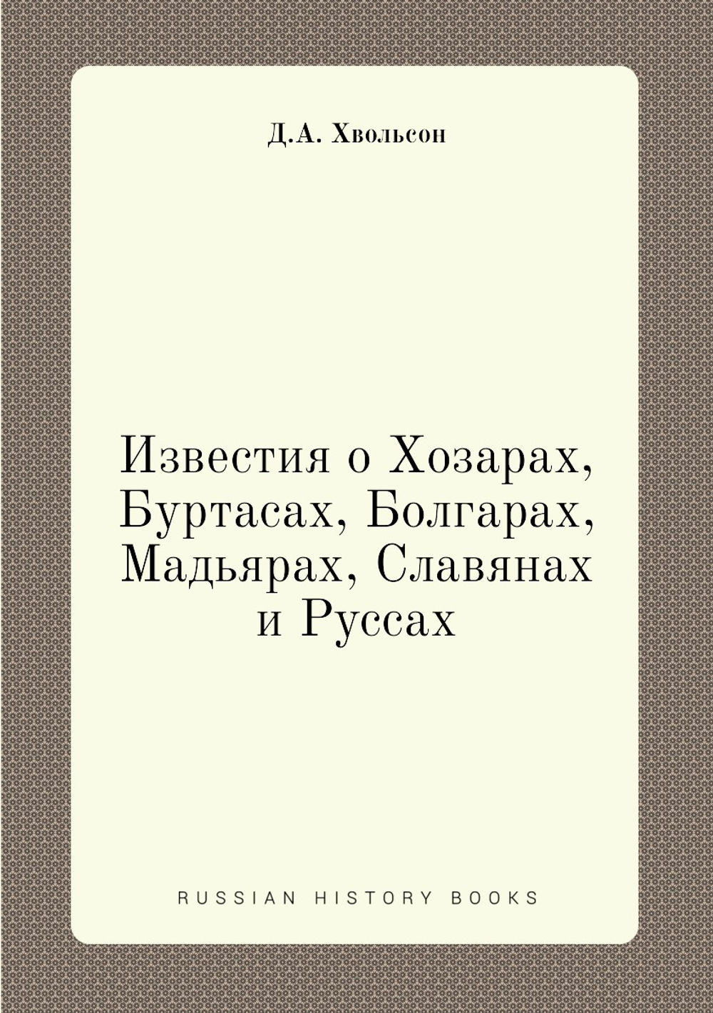 Известия о Хозарах, Буртасах, Болгарах, Мадьярах, Славянах и Руссах | Ахмад ибн Умар ибн Дúстах; Д.А. Хвольсон