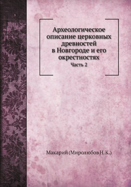 Археологическое описание церковных древностей в Новгороде и его окрестностях. Часть 2 | Н.К. Миролюбов