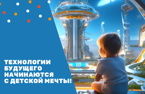 Технологии будущего начинаются с детской мечты!