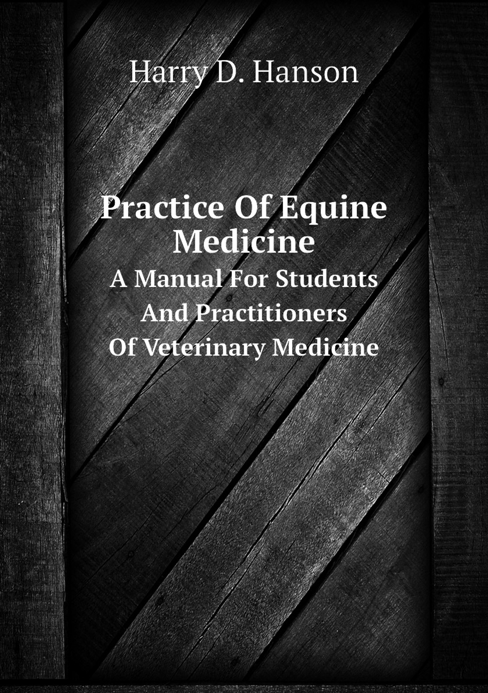 Practice Of Equine Medicine. A Manual For Students And Practitioners Of Veterinary Medicine | Harry D. Hanson