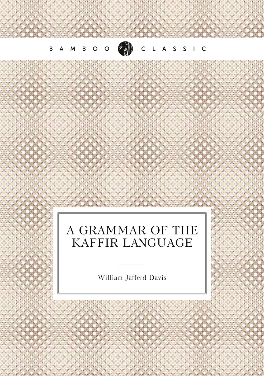 A Grammar of the Kaffir Language | William Jafferd Davis
