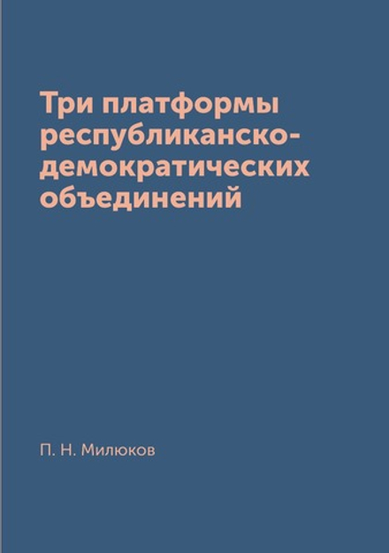 Три платформы республиканско-демократических объединений | П. Н. Милюков