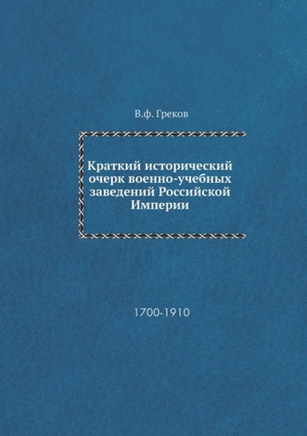 Краткий исторический очерк военно-учебных заведений Российской Империи. 1700-1910 | В.ф. Греков