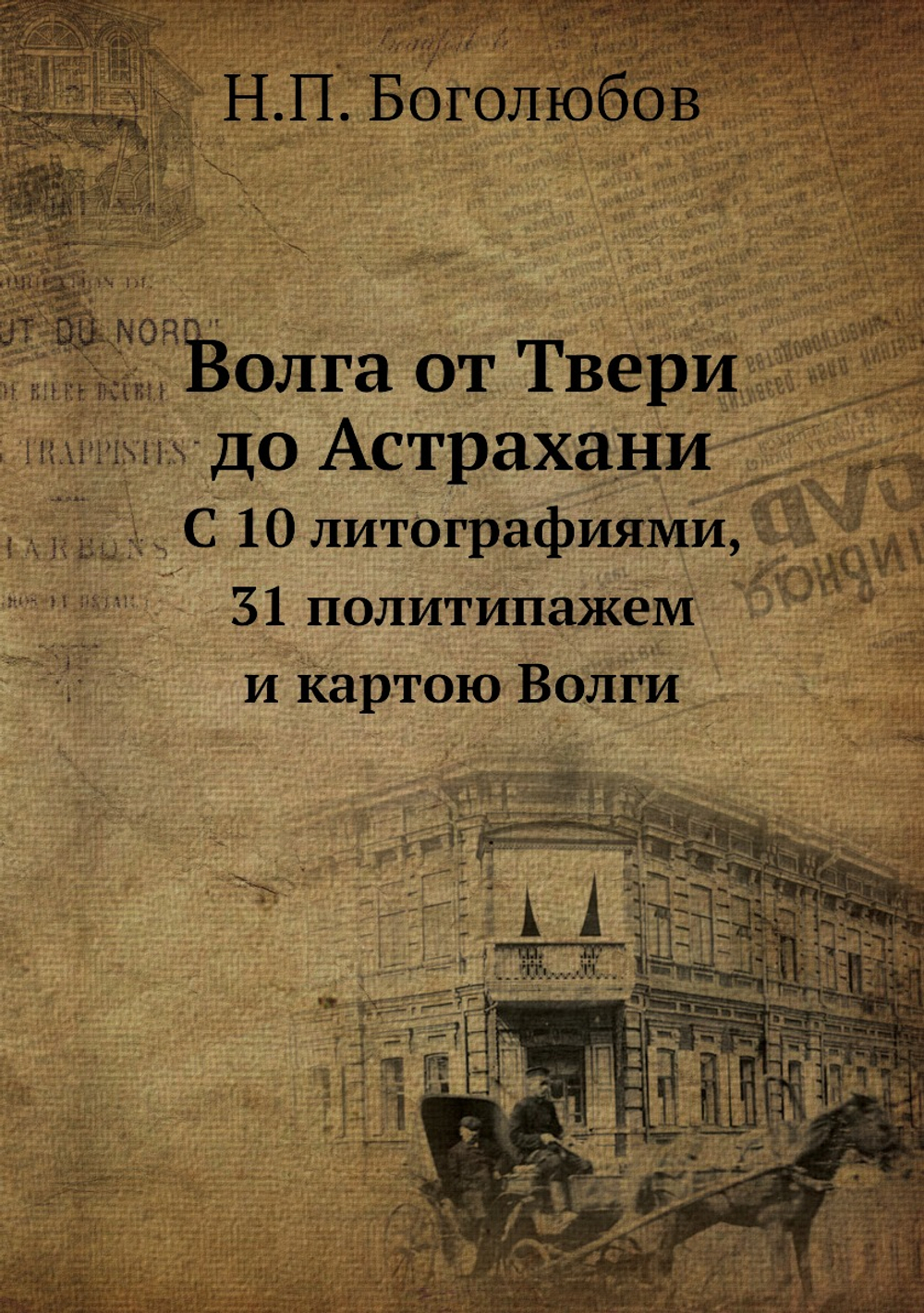 Волга от Твери до Астрахани. С 10 литографиями, 31 политипажем и картою Волги | Н.П. Боголюбов