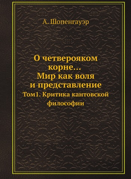 О четверояком корне... Мир как воля и представление. Том1. Критика кантовской философии | А. Шопенгауэр
