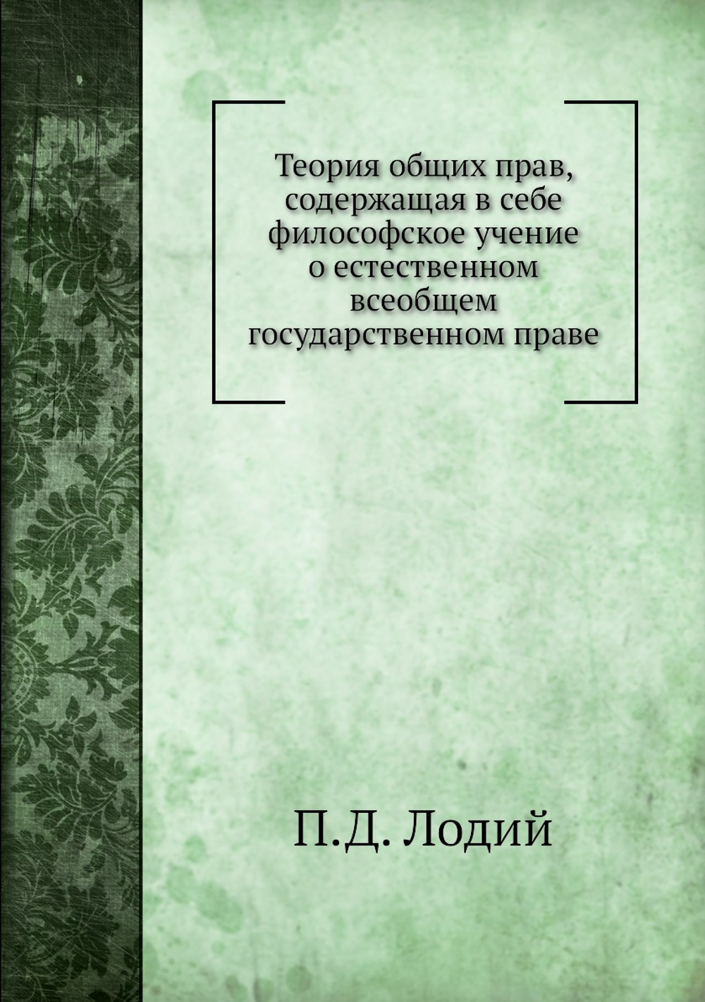 Теория общих прав, содержащая в себе философское учение о естественном всеобщем государственном праве | П.Д. Лодий