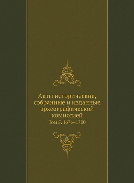 Акты исторические, собранные и изданные археографической комиссией. Том 5. 1676–1700 | Коллектив авторов