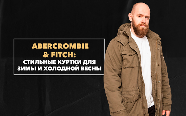 Стильные куртки Abercrombie &amp; Fitch для зимы и холодной весны 2026 года