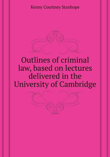 Outlines of criminal law, based on lectures delivered in the University of Cambridge | Kenny Courtney Stanhope