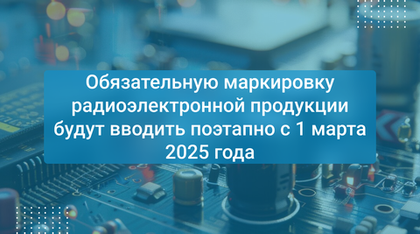 Обязательную маркировку радиоэлектронной продукции будут вводить поэтапно с 1 марта 2025 года
