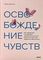 Освобождение чувств. Как преодолеть последствия негативного детского опыта и не дать ему разрушить вашу жизнь