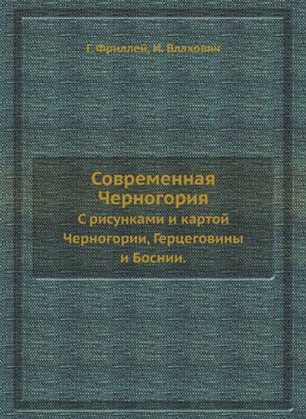 Современная Черногория. С рисунками и картой Черногории, Герцеговины и Боснии. | Г. Фриллей; И. Влахович