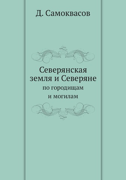 Северянская земля и Северяне. по городищам и могилам | Д. Самоквасов