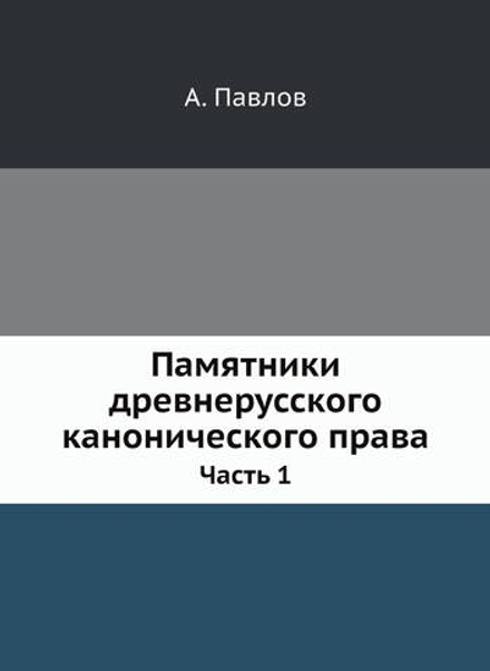 Памятники древнерусского канонического права. Часть 1 | А. Павлов