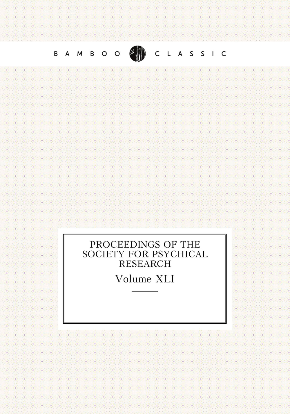Proceedings of the Society for Psychical Research. Volume XLI | сборник
