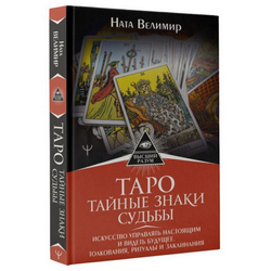 Таро: тайные знаки судьбы. Искусство управлять настоящим и видеть будущее. Толкования, ритуалы и заклинания