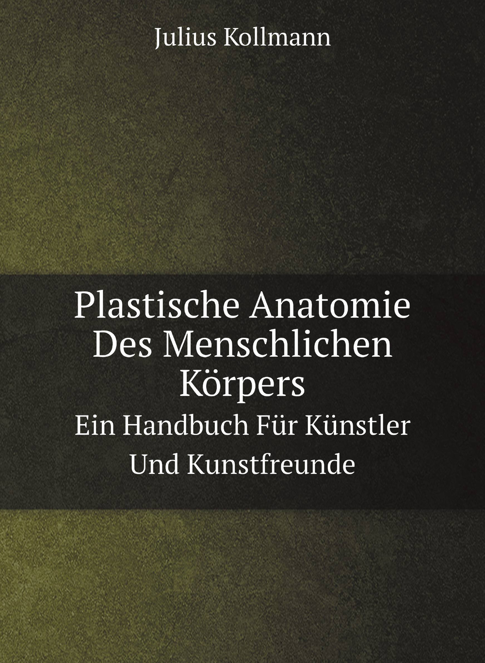 Plastische Anatomie Des Menschlichen Körpers. Ein Handbuch Für Künstler Und Kunstfreunde | Julius Kollmann