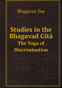 Studies in the Bhagavad Gîtâ. The Yoga of Discrimination | Bhagavan Das