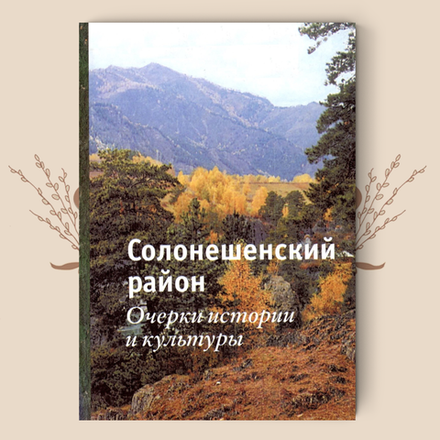 Солонешенский район: очерки истории и культуры. Сборник научно-практических материалов / науч. ред. Т. К. Щеглова