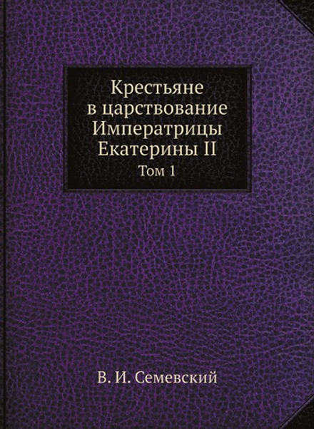 Крестьяне в царствование Императрицы Екатерины II. Том 1 | В. И. Семевский