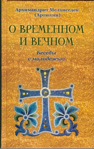 О временном и вечном. Беседы с молодежью. Архим. Мелхиседек (Артюхин)