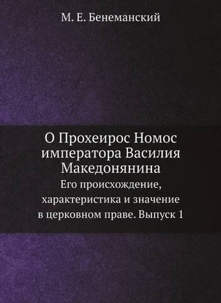 О Прохеирос Номос императора Василия Македонянина. Его происхождение, характеристика и значение в церковном праве. Выпуск 1 | М.Е. Бенеманский